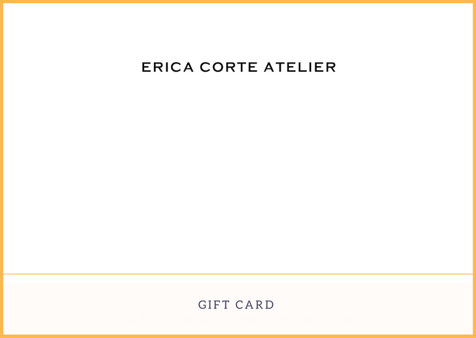 Erica Corte Atelier Gift Card. Shopping for someone else but not sure what to give them?  The perfect gift! Send via email.   Gift cards are delivered by email and contain instructions to redeem them at checkout. Our gift cards have no additional processing fees.